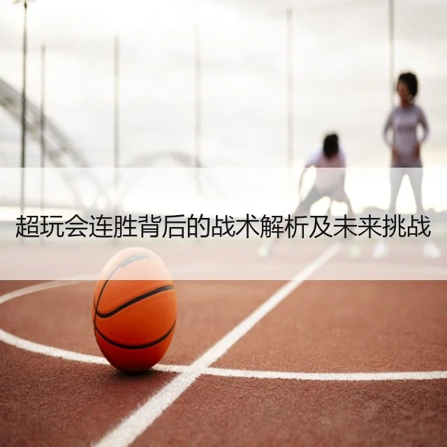 超玩会连胜背后的战术解析及未来挑战