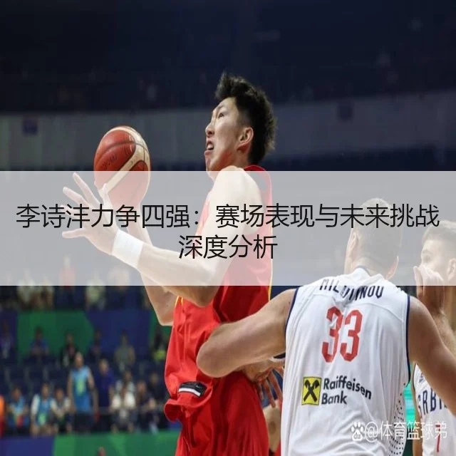 李诗沣力争四强:赛场表现与未来挑战深度分析
