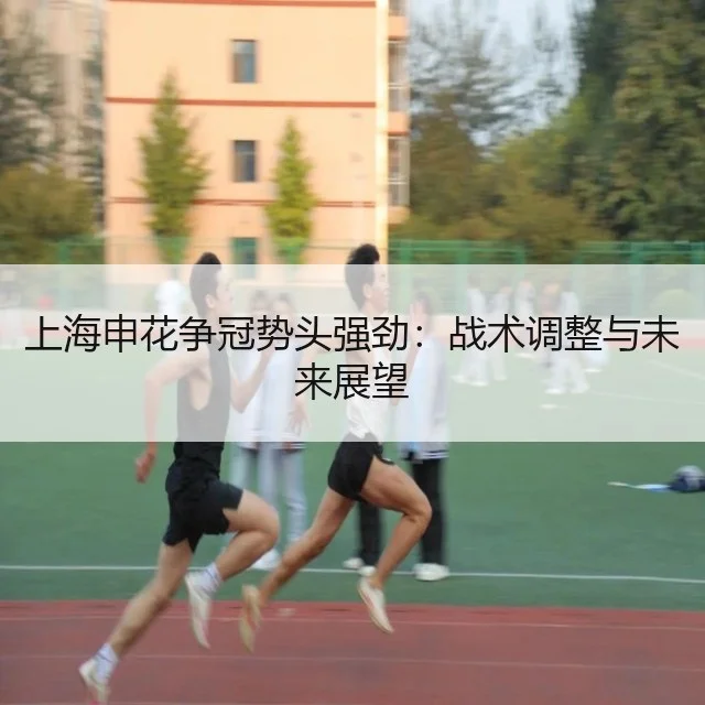 上海申花争冠势头强劲：战术调整与未来展望